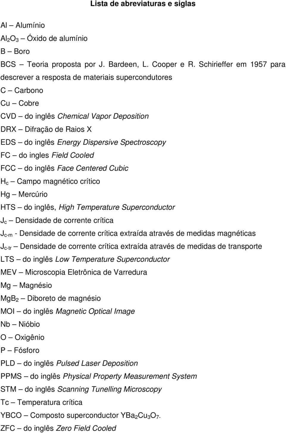 Spectroscopy FC do ingles Field Cooled FCC do inglês Face Centered Cubic H c Campo magnético crítico Hg Mercúrio HTS do inglês, High Temperature Superconductor J c Densidade de corrente crítica J c-m