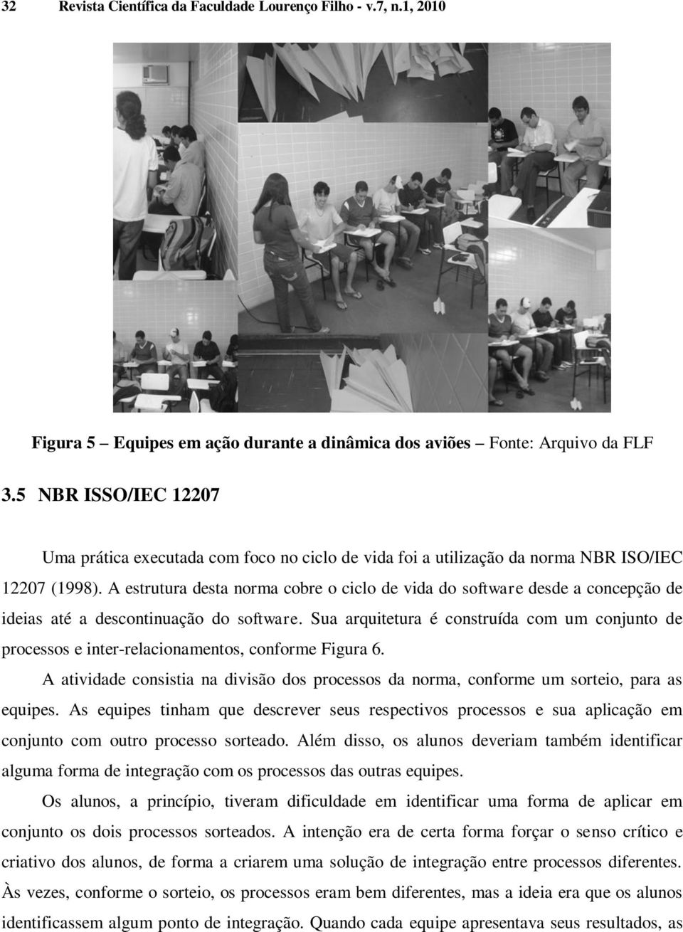 A estrutura desta norma cobre o ciclo de vida do software desde a concepção de ideias até a descontinuação do software.