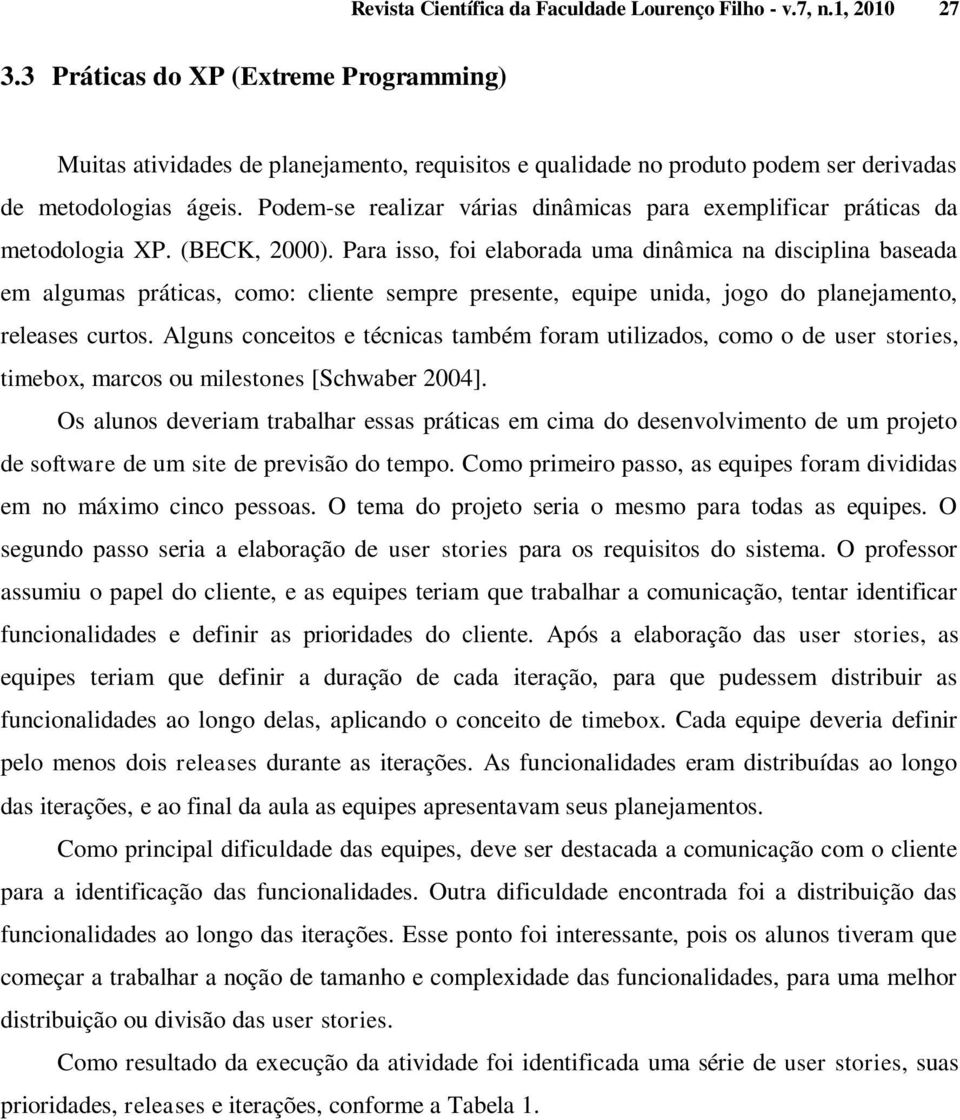 Podem-se realizar várias dinâmicas para exemplificar práticas da metodologia XP. (BECK, 2000).