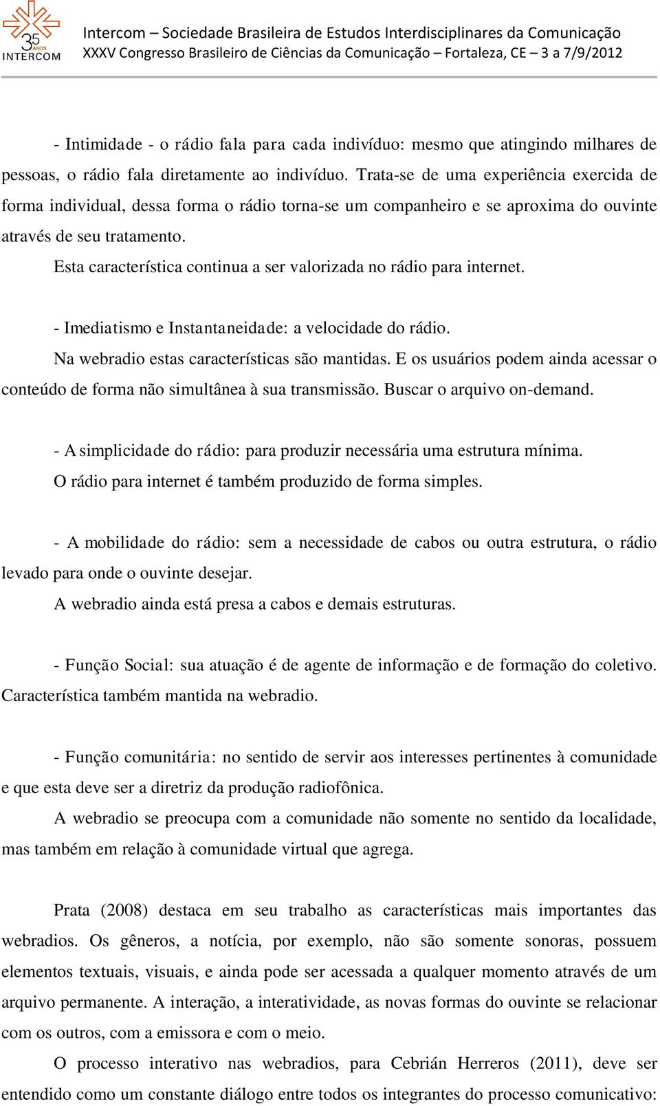 Esta característica continua a ser valorizada no rádio para internet. - Imediatismo e Instantaneidade: a velocidade do rádio. Na webradio estas características são mantidas.