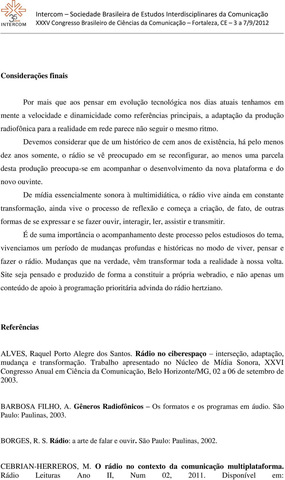 Devemos considerar que de um histórico de cem anos de existência, há pelo menos dez anos somente, o rádio se vê preocupado em se reconfigurar, ao menos uma parcela desta produção preocupa-se em