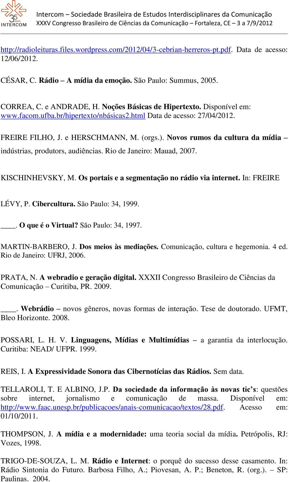 Novos rumos da cultura da mídia indústrias, produtors, audiências. Rio de Janeiro: Mauad, 2007. KISCHINHEVSKY, M. Os portais e a segmentação no rádio via internet. In: FREIRE LÉVY, P. Cibercultura.