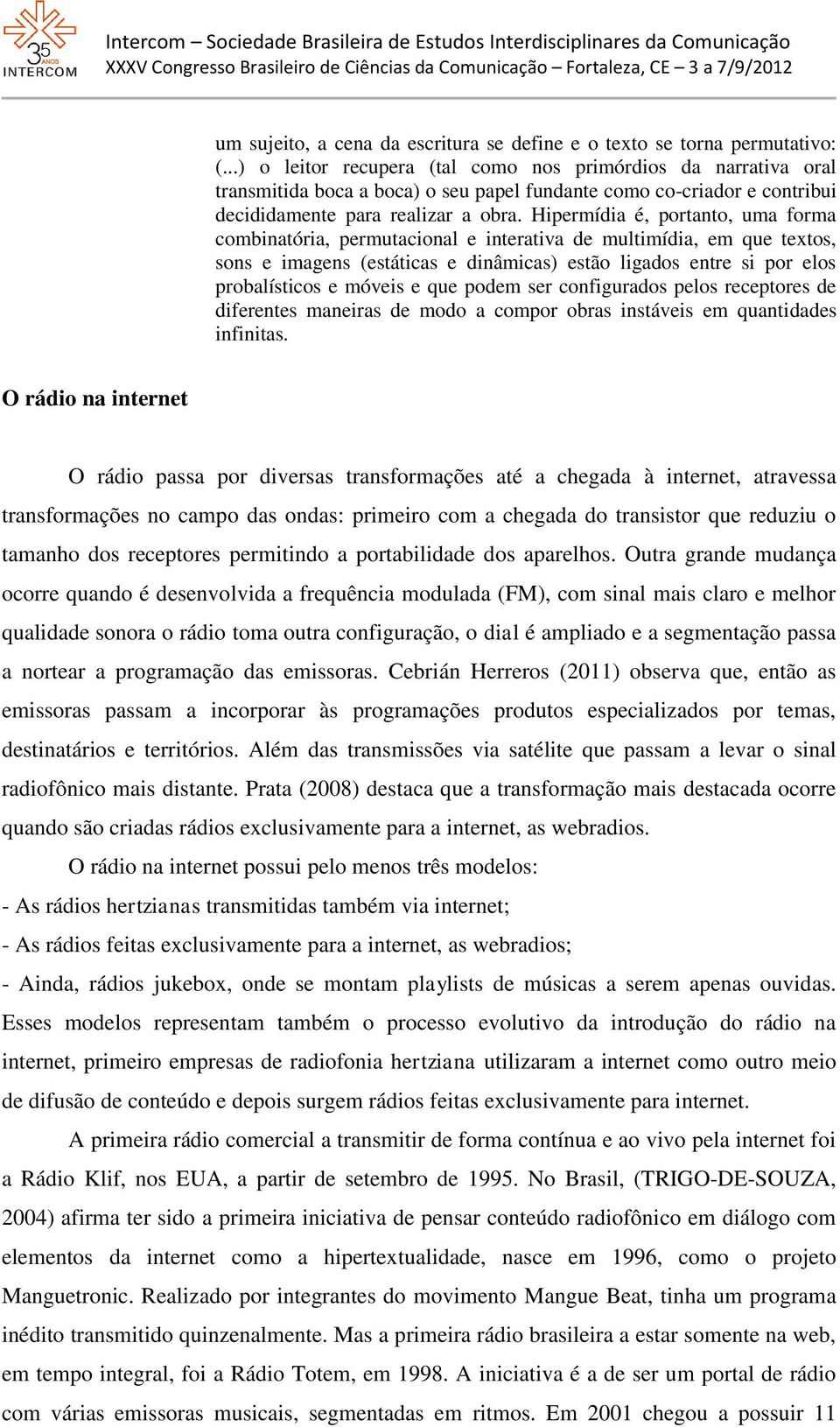 Hipermídia é, portanto, uma forma combinatória, permutacional e interativa de multimídia, em que textos, sons e imagens (estáticas e dinâmicas) estão ligados entre si por elos probalísticos e móveis