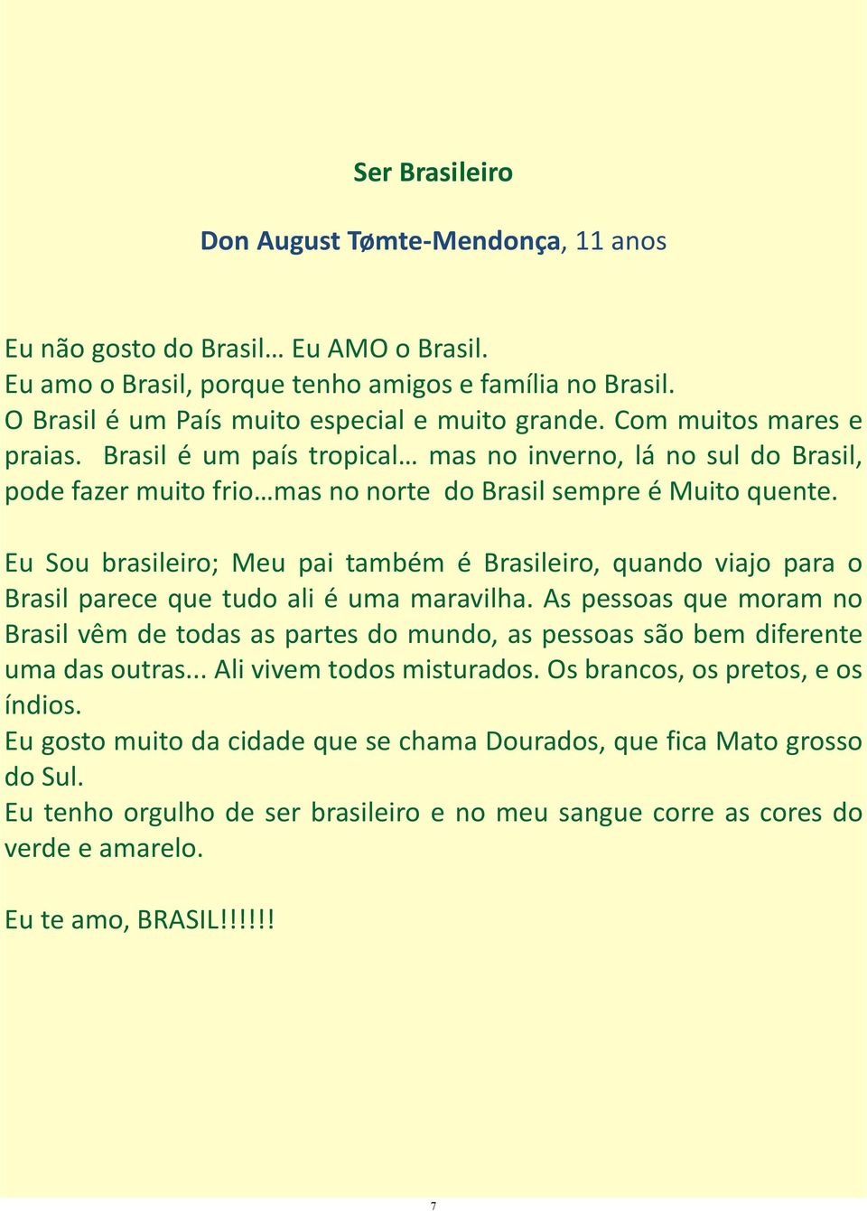 Eu Sou brasileiro; Meu pai também é Brasileiro, quando viajo para o Brasil parece que tudo ali é uma maravilha.