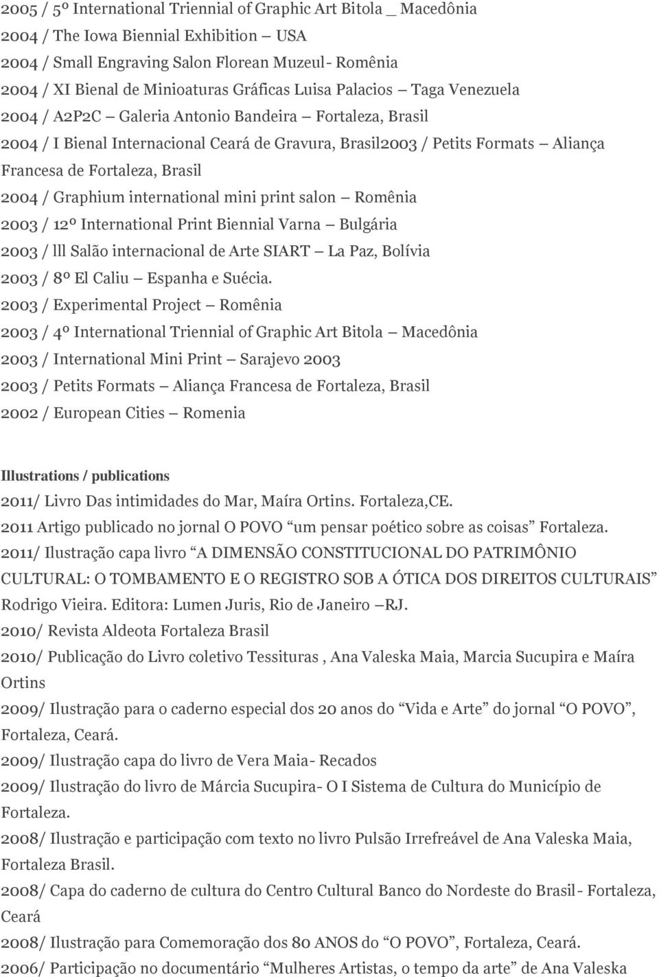 Fortaleza, Brasil 2004 / Graphium international mini print salon Romênia 2003 / 12º International Print Biennial Varna Bulgária 2003 / lll Salão internacional de Arte SIART La Paz, Bolívia 2003 / 8º