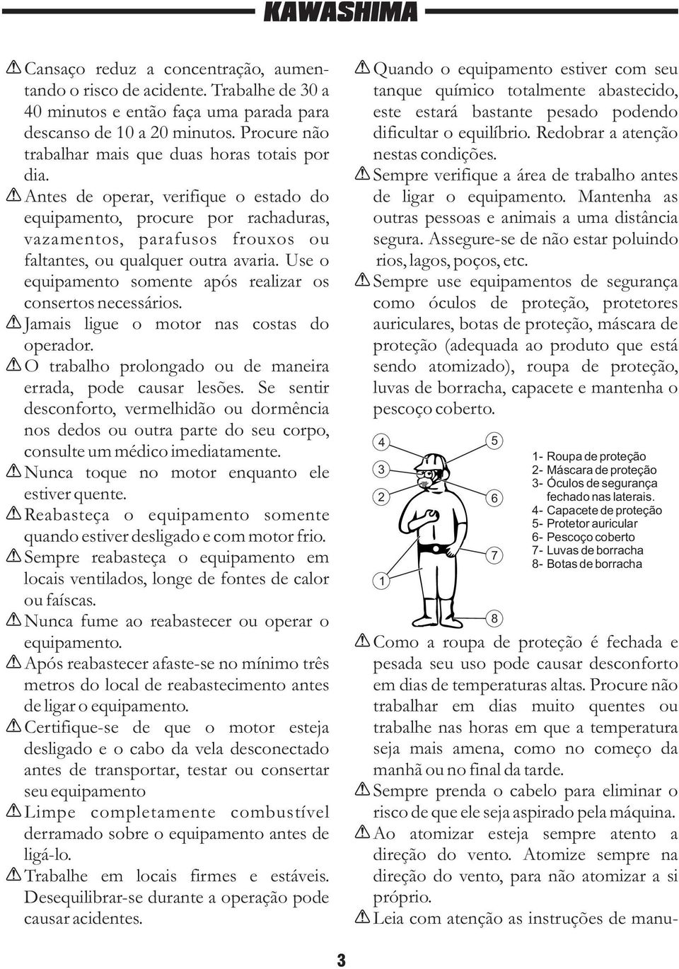 Antes de operar, verifique o estado do equipamento, procure por rachaduras, vazamentos, parafusos frouxos ou faltantes, ou qualquer outra avaria.