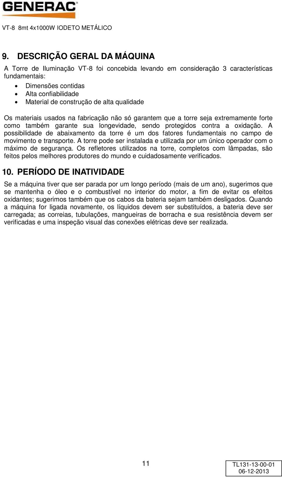 A possibilidade de abaixamento da torre é um dos fatores fundamentais no campo de movimento e transporte. A torre pode ser instalada e utilizada por um único operador com o máximo de segurança.