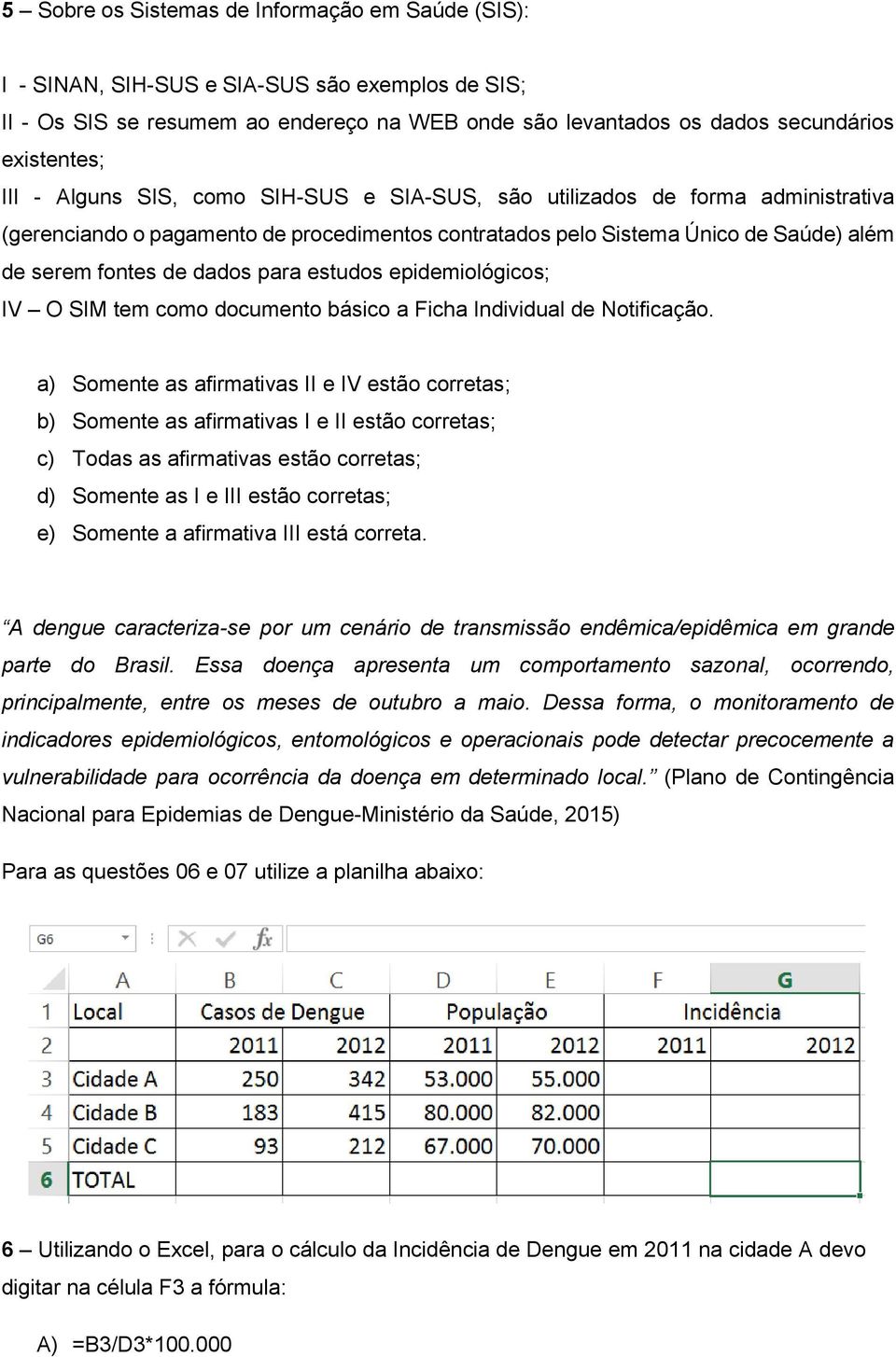 estudos epidemiológicos; IV O SIM tem como documento básico a Ficha Individual de Notificação.