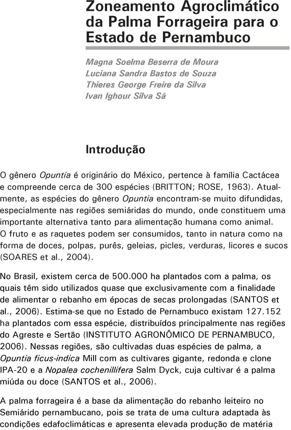 Atualmente, as espécies do gênero Opuntia encontram-se muito difundidas, especialmente nas regiões semiáridas do mundo, onde constituem uma importante alternativa tanto para alimentação humana como