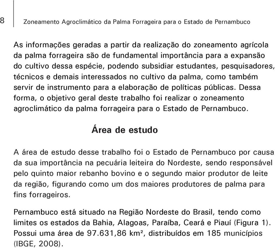 públicas. Dessa forma, o objetivo geral deste trabalho foi realizar o zoneamento agroclimático da palma forrageira para o Estado de Pernambuco.