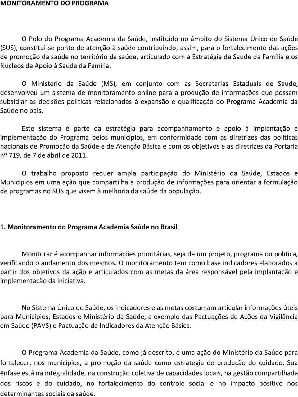 O Ministério da Saúde (MS), em conjunto com as Secretarias Estaduais de Saúde, desenvolveu um sistema de monitoramento online para a produção de informações que possam subsidiar as decisões políticas