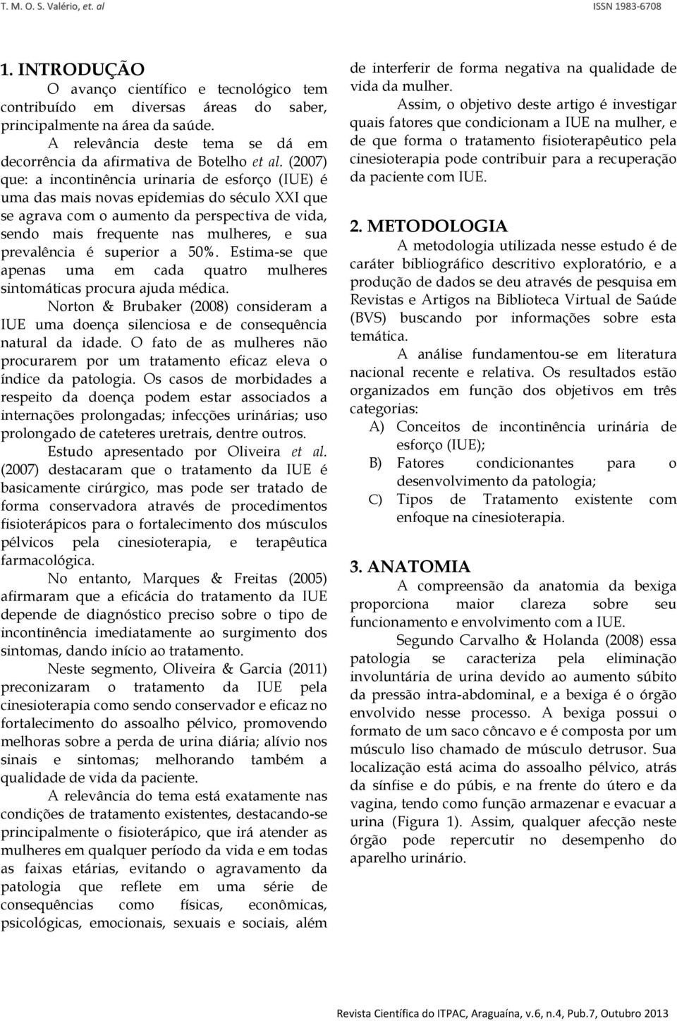 (2007) que: a incontinência urinaria de esforço (IUE) é uma das mais novas epidemias do século XXI que se agrava com o aumento da perspectiva de vida, sendo mais frequente nas mulheres, e sua