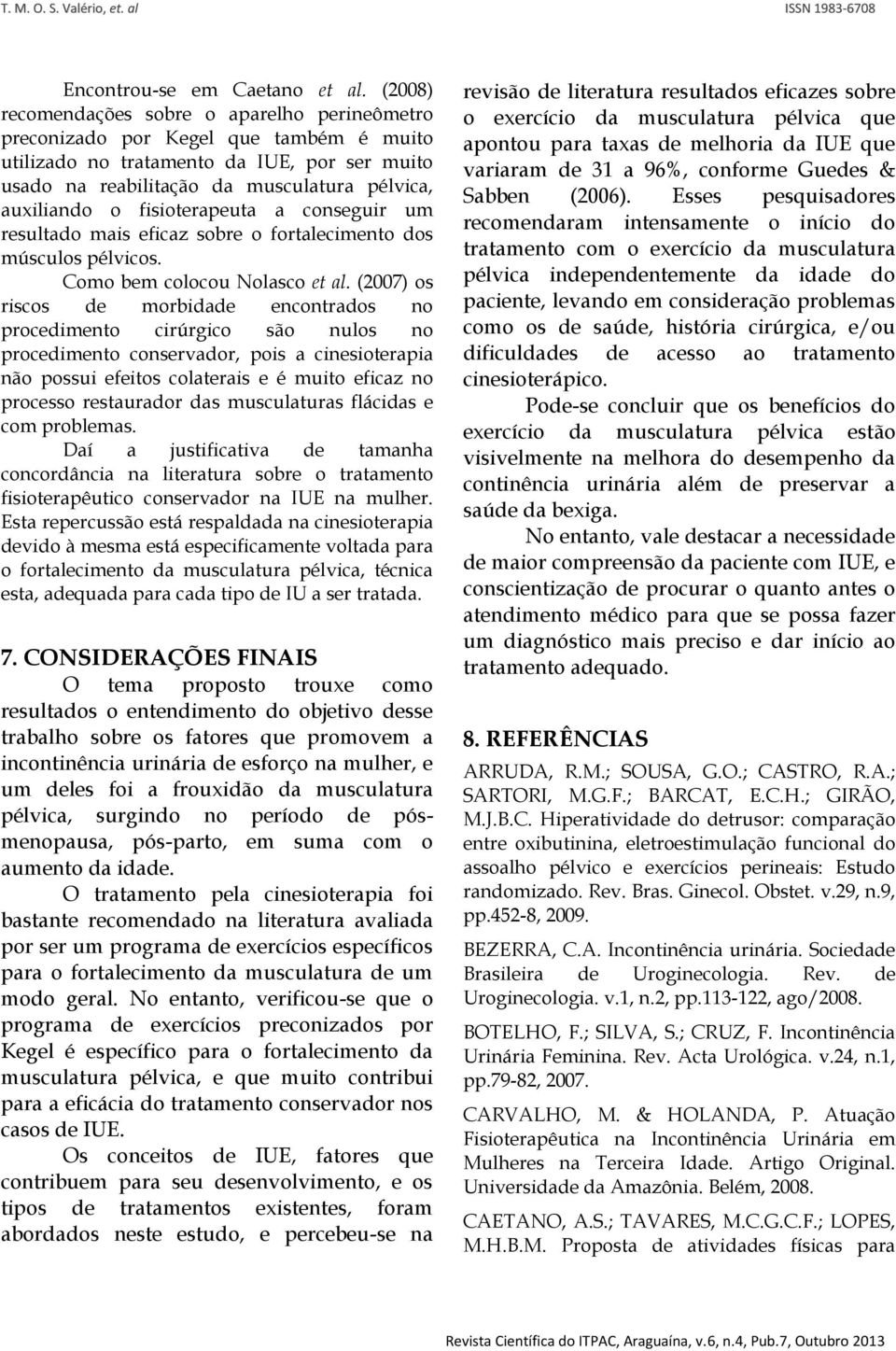 fisioterapeuta a conseguir um resultado mais eficaz sobre o fortalecimento dos músculos pélvicos. Como bem colocou Nolasco et al.