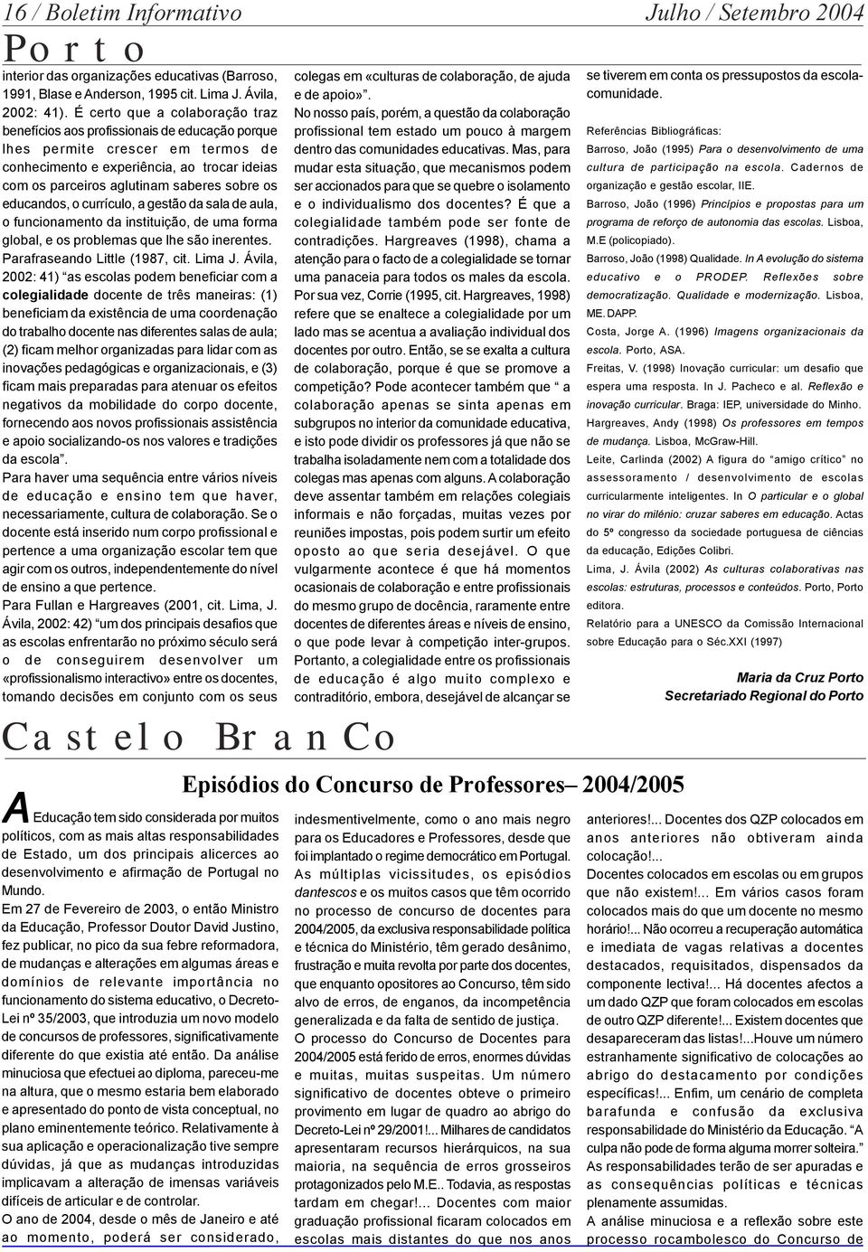 os educandos, o currículo, a gestão da sala de aula, o funcionamento da instituição, de uma forma global, e os problemas que lhe são inerentes. Parafraseando Little (1987, cit. Lima J.