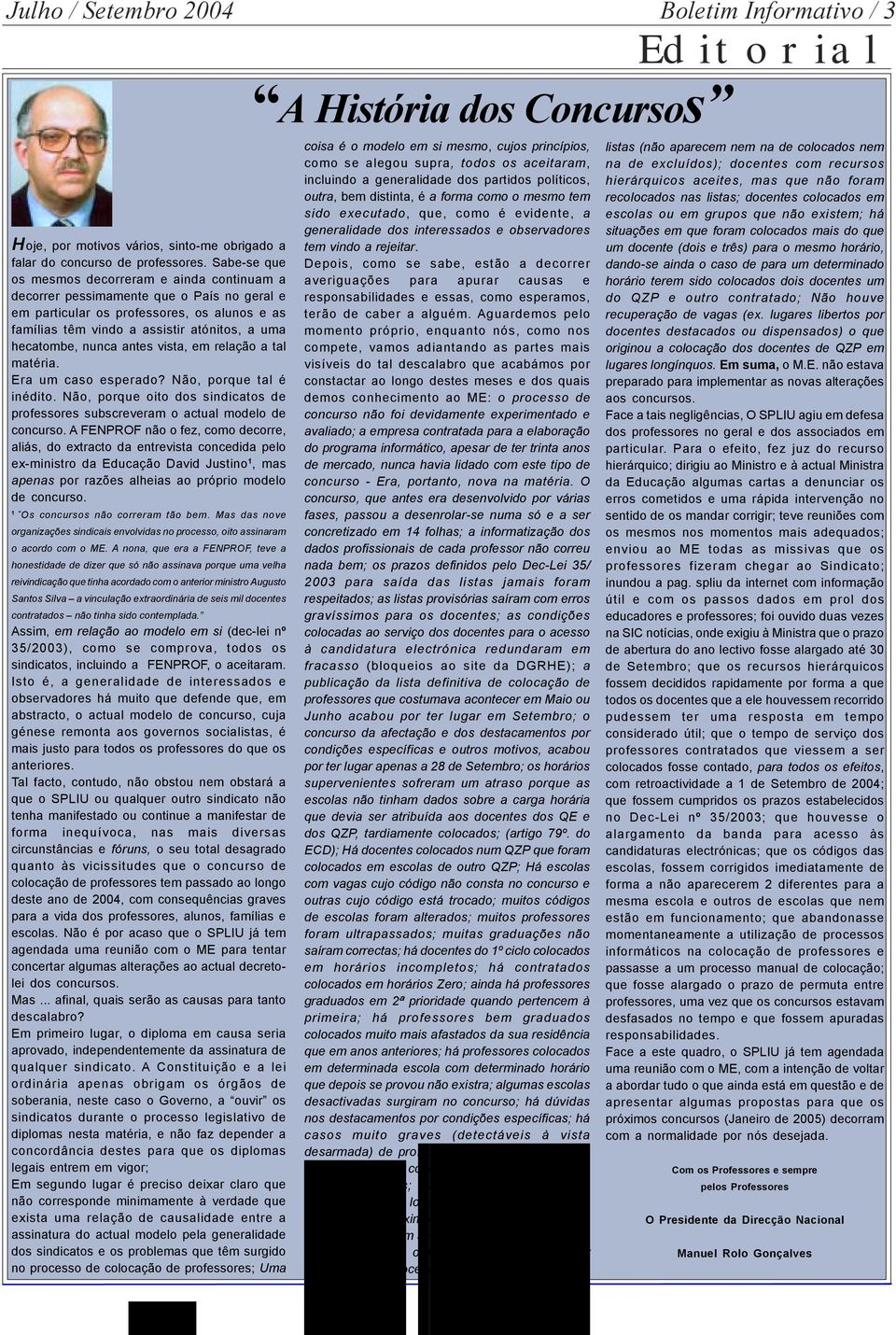 nunca antes vista, em relação a tal matéria. Era um caso esperado? Não, porque tal é inédito. Não, porque oito dos sindicatos de professores subscreveram o actual modelo de concurso.