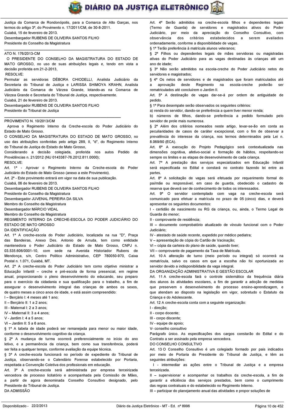 176/2013-CM O PRESIDENTE DO CONSELHO DA MAGISTRATURA DO ESTADO DE MATO GROSSO, no uso de suas atribuições legais e, tendo em vista a decisão proferida em 21-2-2013, RESOLVE: Permutar as servidoras