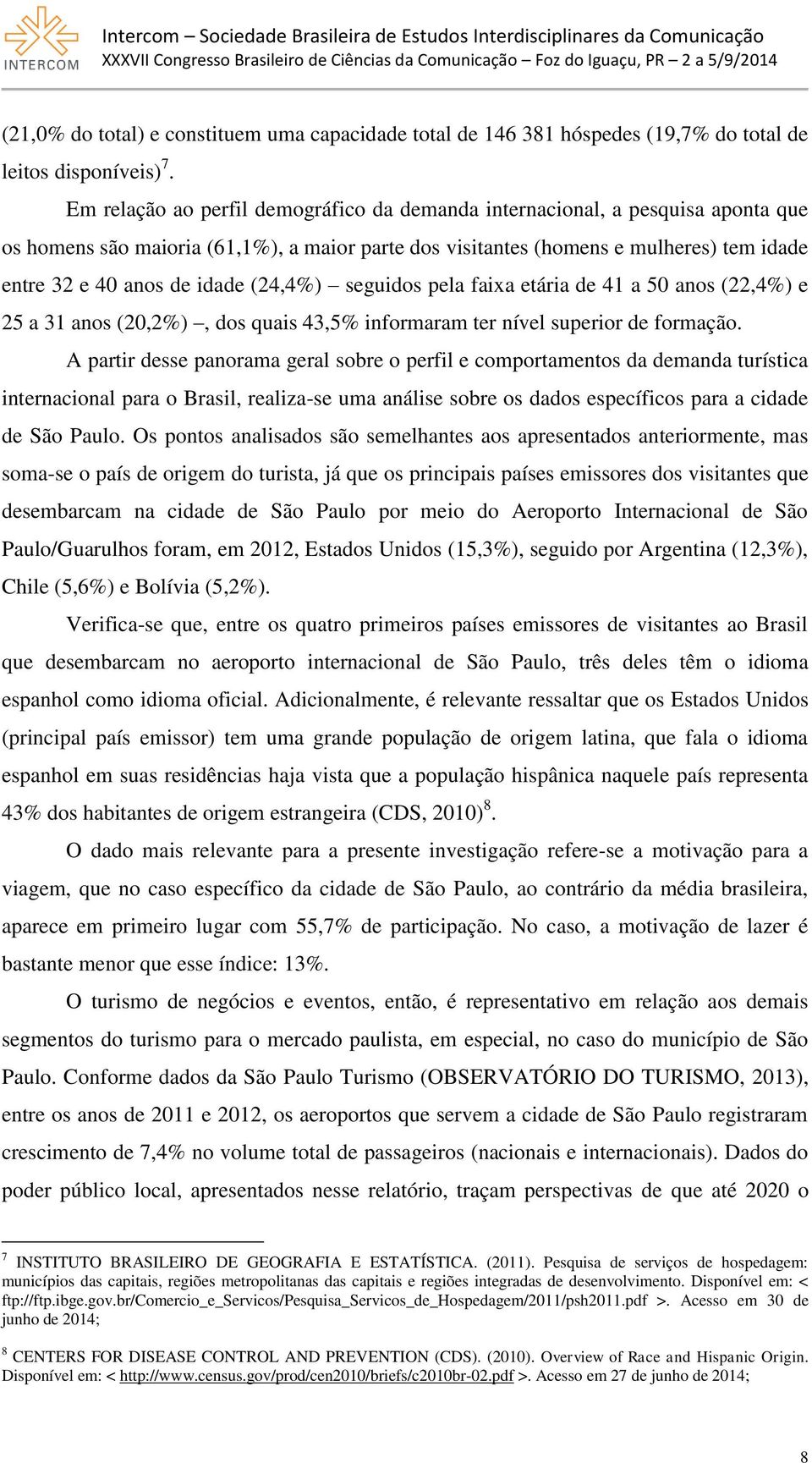 (24,4%) seguidos pela faixa etária de 41 a 50 anos (22,4%) e 25 a 31 anos (20,2%), dos quais 43,5% informaram ter nível superior de formação.