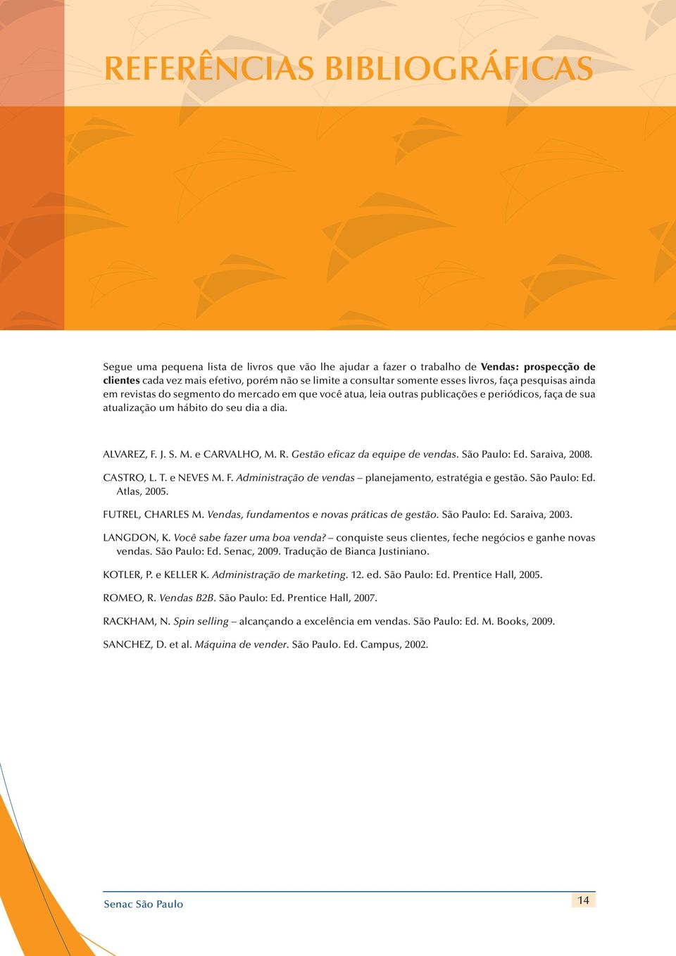 dia. AlvAreZ, F. J. S. m. e carvalho, m. r. Gestão eficaz da equipe de vendas. São Paulo: ed. Saraiva, 2008. castro, l. t. e neves m. F. administração de vendas planejamento, estratégia e gestão.