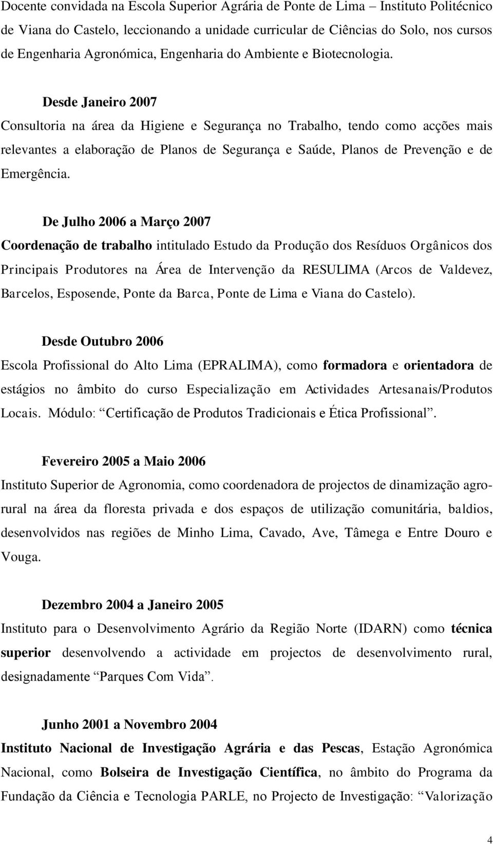 Desde Janeiro 2007 Consultoria na área da Higiene e Segurança no Trabalho, tendo como acções mais relevantes a elaboração de Planos de Segurança e Saúde, Planos de Prevenção e de Emergência.