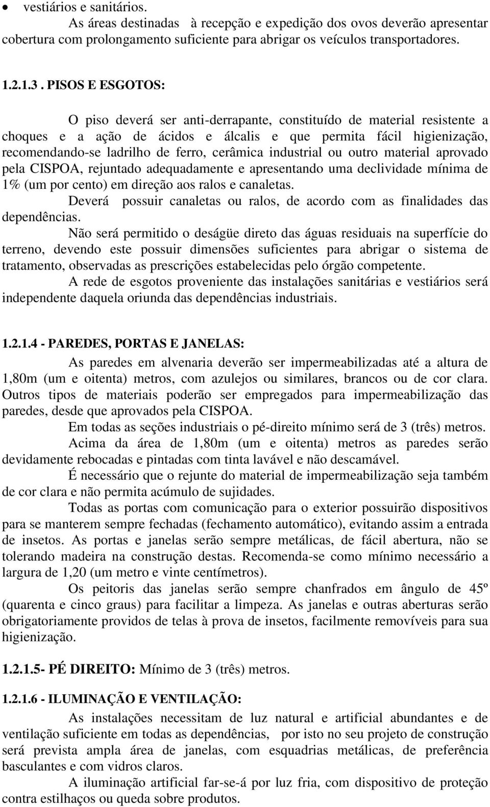 cerâmica industrial ou outro material aprovado pela CISPOA, rejuntado adequadamente e apresentando uma declividade mínima de 1% (um por cento) em direção aos ralos e canaletas.