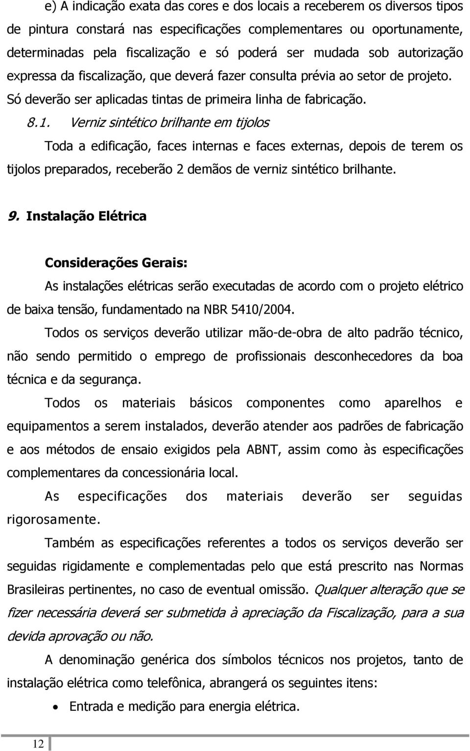 Verniz sintético brilhante em tijolos Toda a edificação, faces internas e faces externas, depois de terem os tijolos preparados, receberão 2 demãos de verniz sintético brilhante. 9.