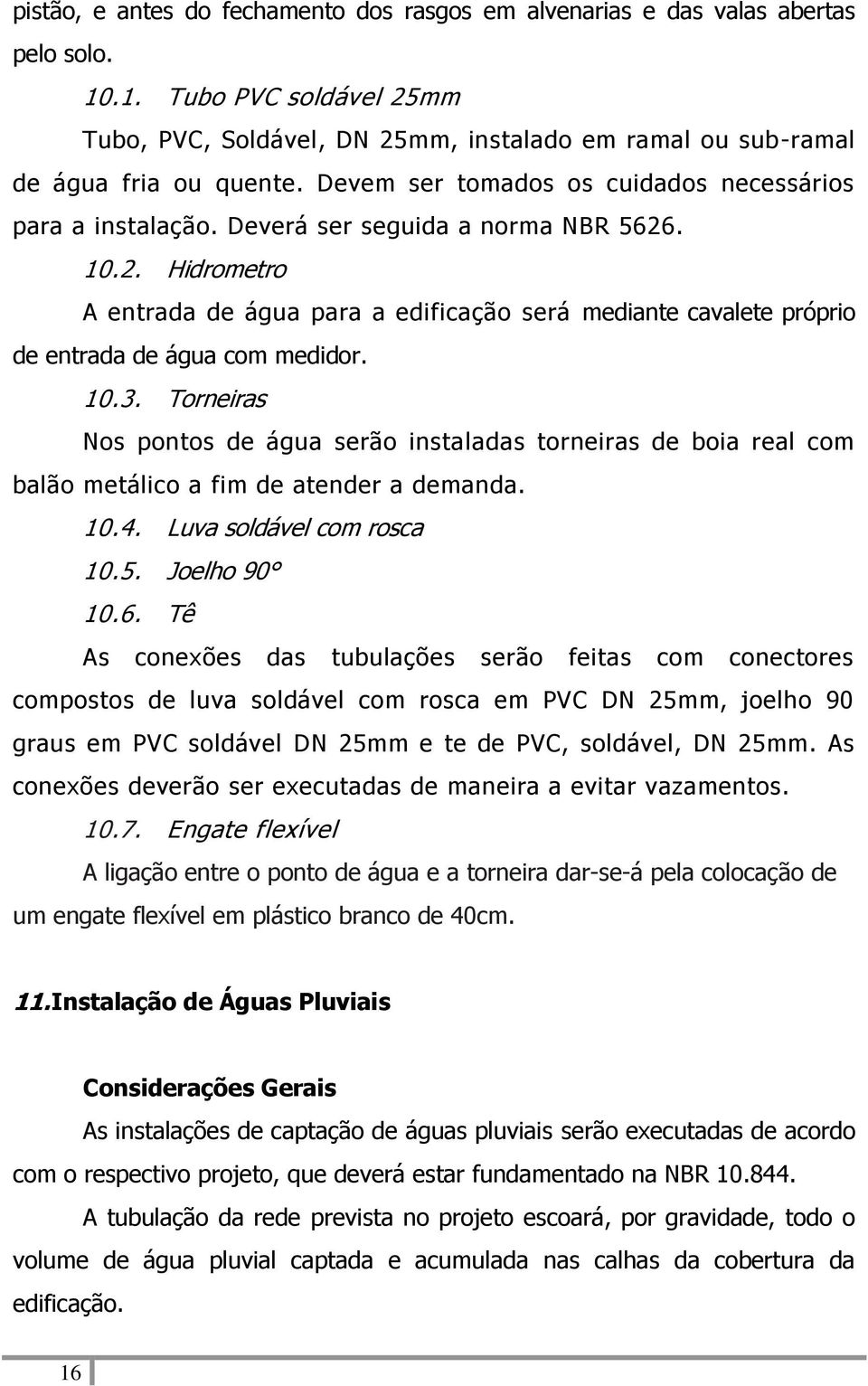 . 10.2. Hidrometro A entrada de água para a edificação será mediante cavalete próprio de entrada de água com medidor. 10.3.