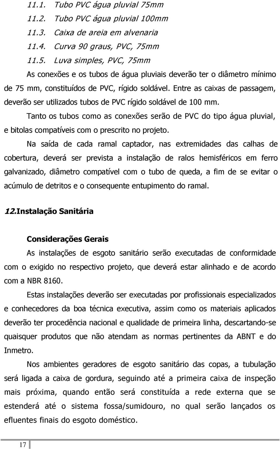 Tanto os tubos como as conexões serão de PVC do tipo água pluvial, e bitolas compatíveis com o prescrito no projeto.