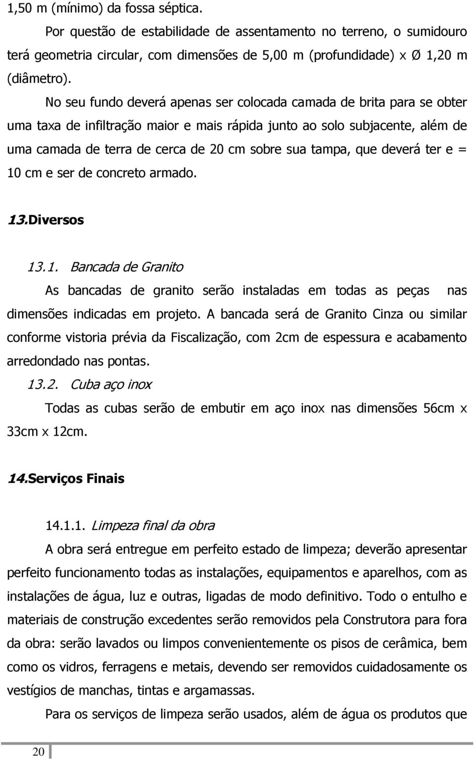 tampa, que deverá ter e = 10 cm e ser de concreto armado. 13. Diversos 13.1. Bancada de Granito As bancadas de granito serão instaladas em todas as peças nas dimensões indicadas em projeto.