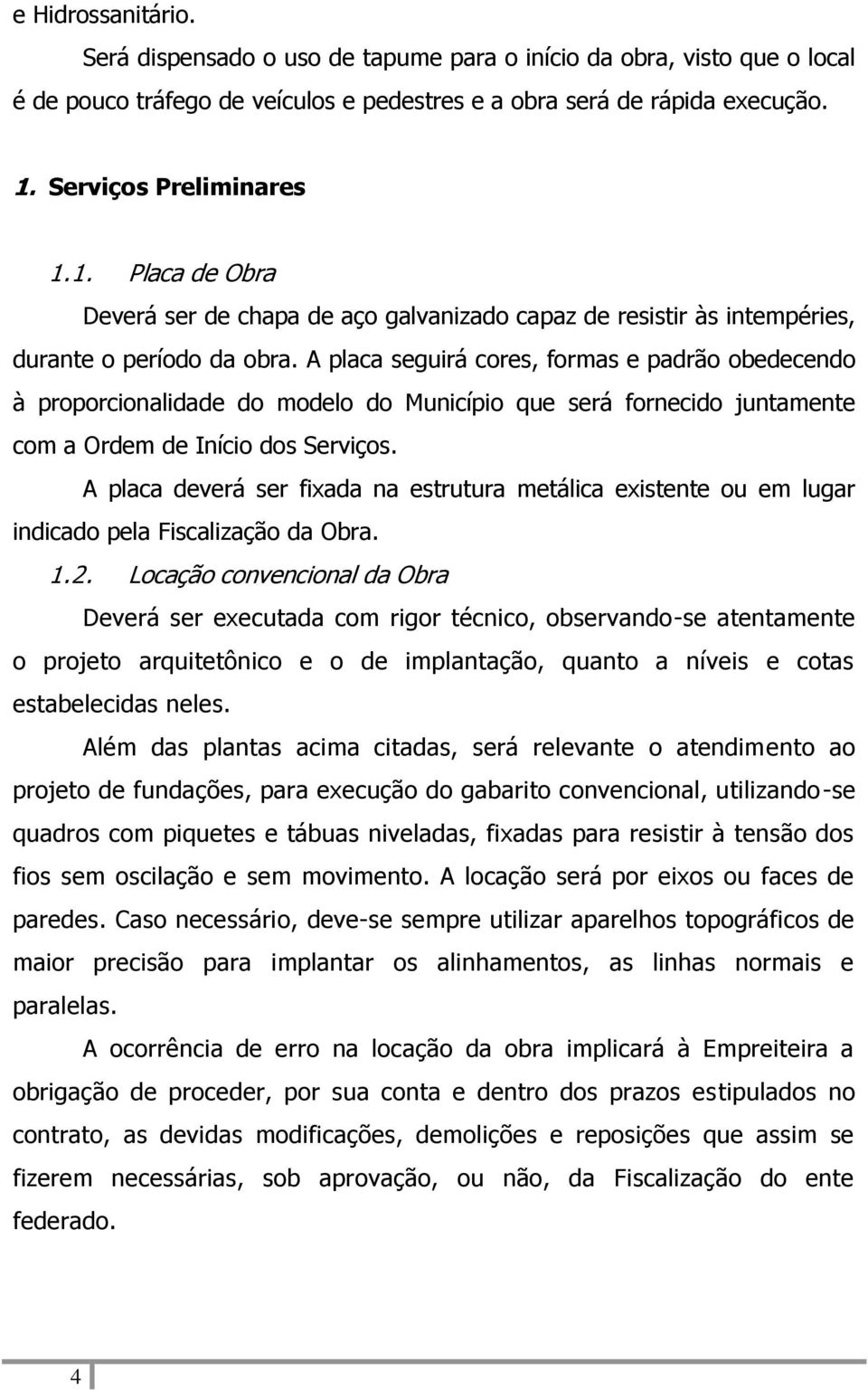 A placa seguirá cores, formas e padrão obedecendo à proporcionalidade do modelo do Município que será fornecido juntamente com a Ordem de Início dos Serviços.