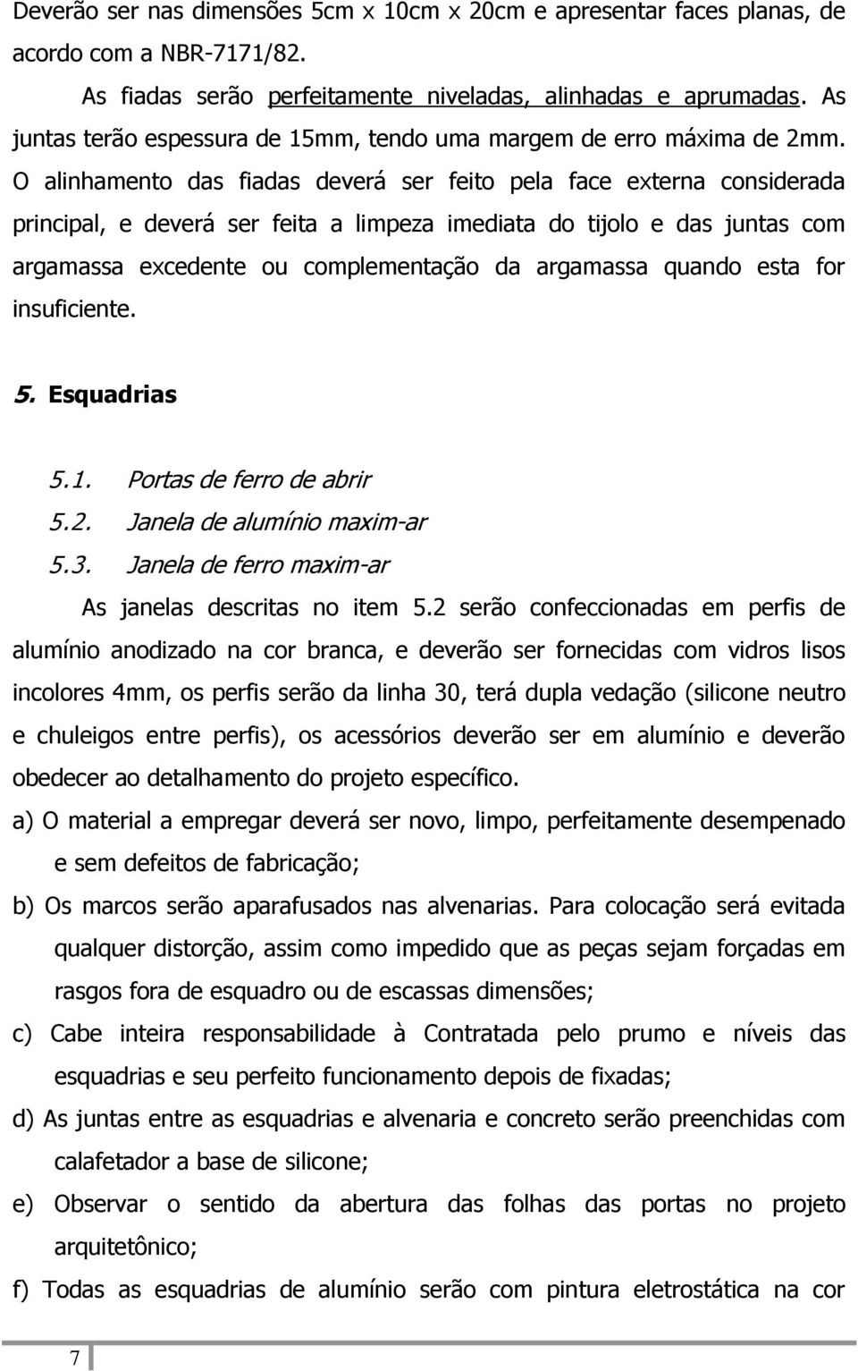 O alinhamento das fiadas deverá ser feito pela face externa considerada principal, e deverá ser feita a limpeza imediata do tijolo e das juntas com argamassa excedente ou complementação da argamassa