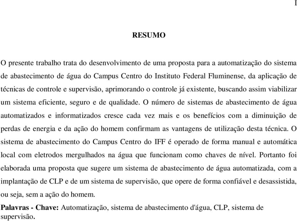 O número de sistemas de abastecimento de água automatizados e informatizados cresce cada vez mais e os benefícios com a diminuição de perdas de energia e da ação do homem confirmam as vantagens de