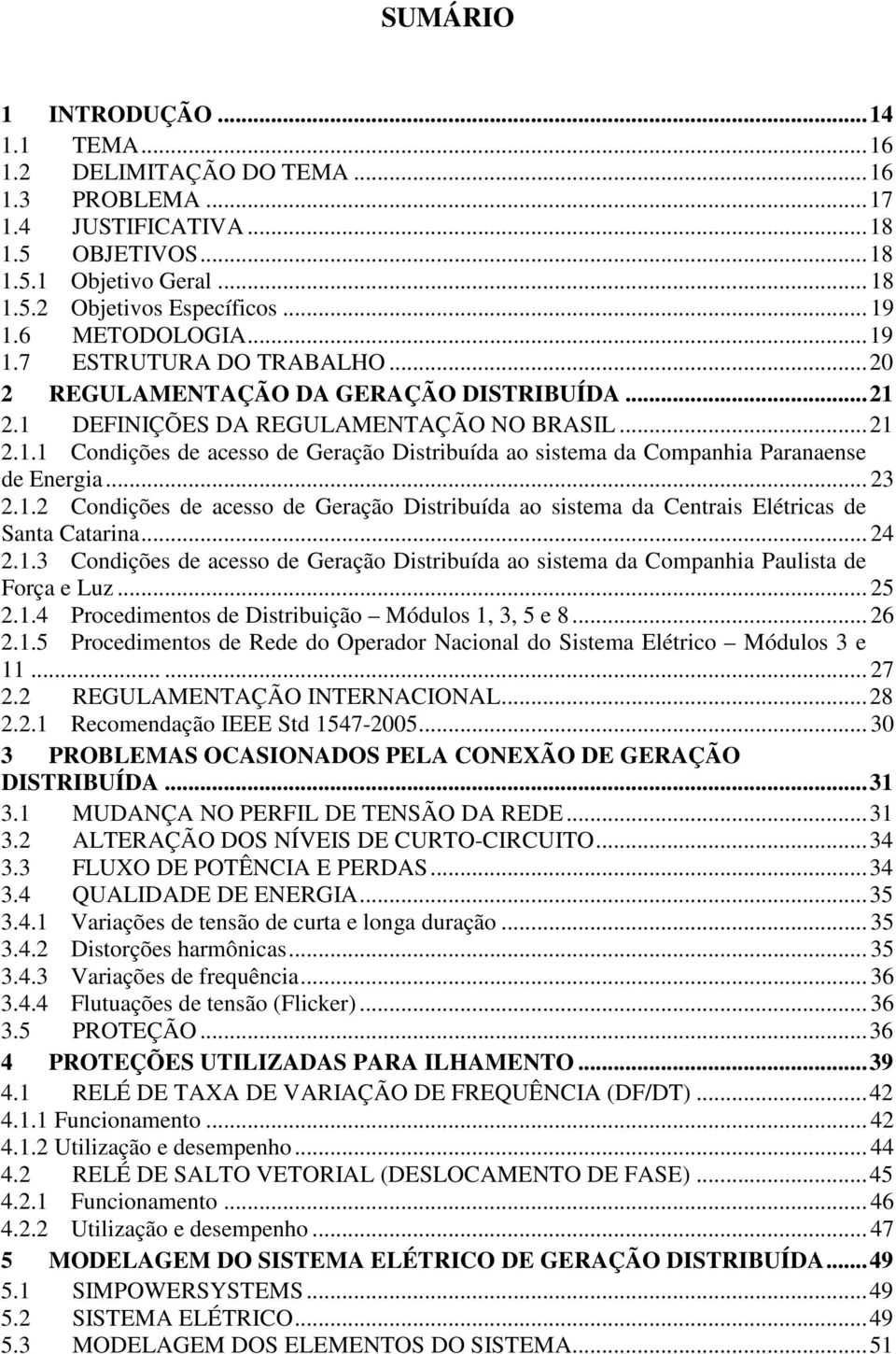 .. 23 2.1.2 Condições de acesso de Geração Distribuída ao sistema da Centrais Elétricas de Santa Catarina... 24 2.1.3 Condições de acesso de Geração Distribuída ao sistema da Companhia Paulista de Força e Luz.