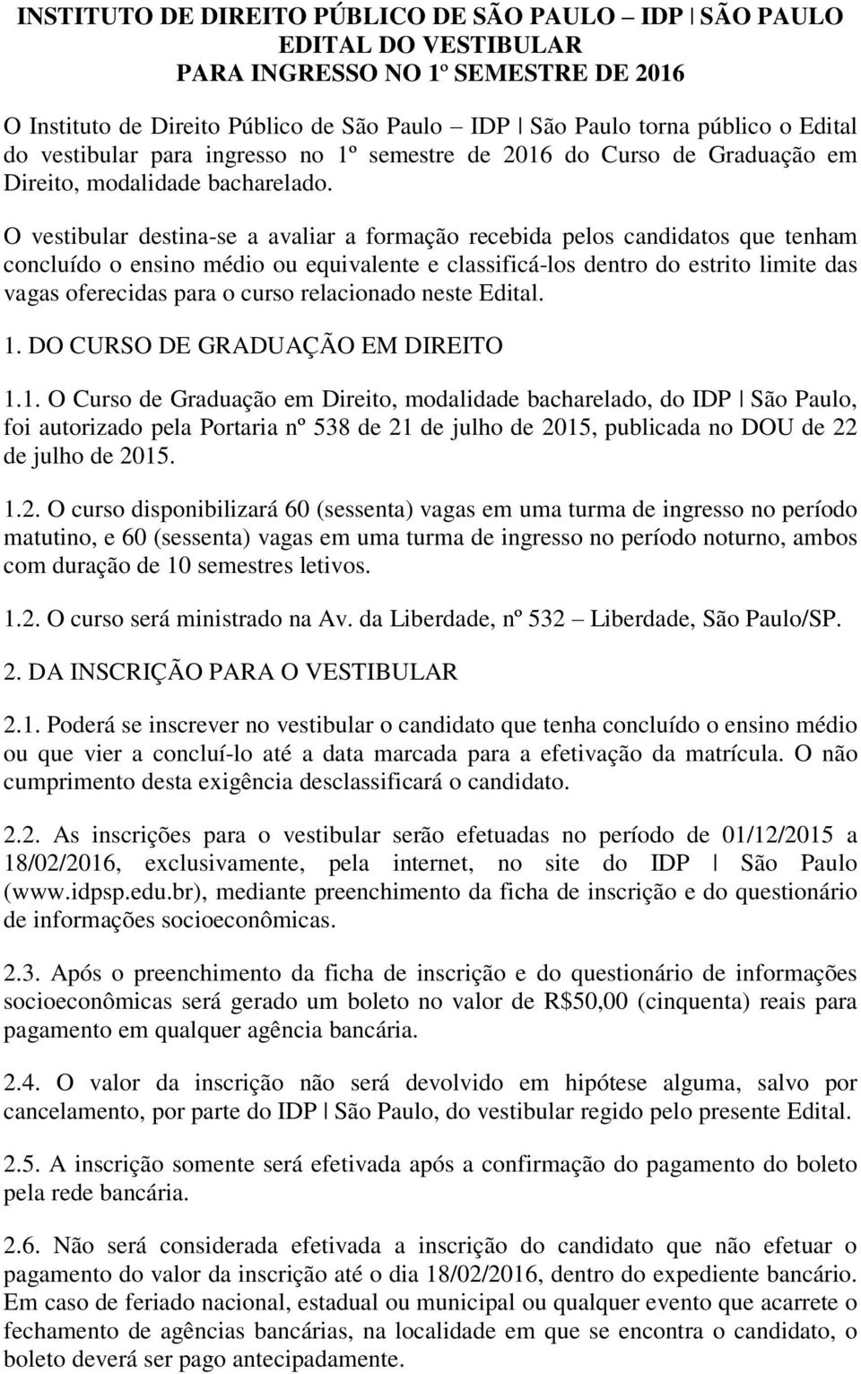 O vestibular destina-se a avaliar a formação recebida pelos candidatos que tenham concluído o ensino médio ou equivalente e classificá-los dentro do estrito limite das vagas oferecidas para o curso