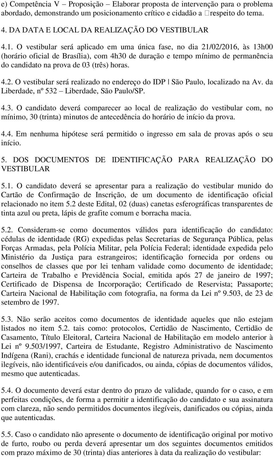 O vestibular será aplicado em uma única fase, no dia 21/02/2016, às 13h00 (horário oficial de Brasília), com 4h30 de duração e tempo mínimo de permanência do candidato na prova de 03 (três) horas. 4.2. O vestibular será realizado no endereço do IDP São Paulo, localizado na Av.