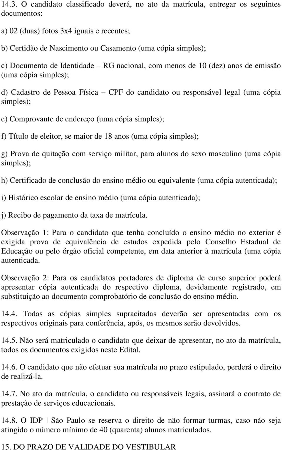 de endereço (uma cópia simples); f) Título de eleitor, se maior de 18 anos (uma cópia simples); g) Prova de quitação com serviço militar, para alunos do sexo masculino (uma cópia simples); h)