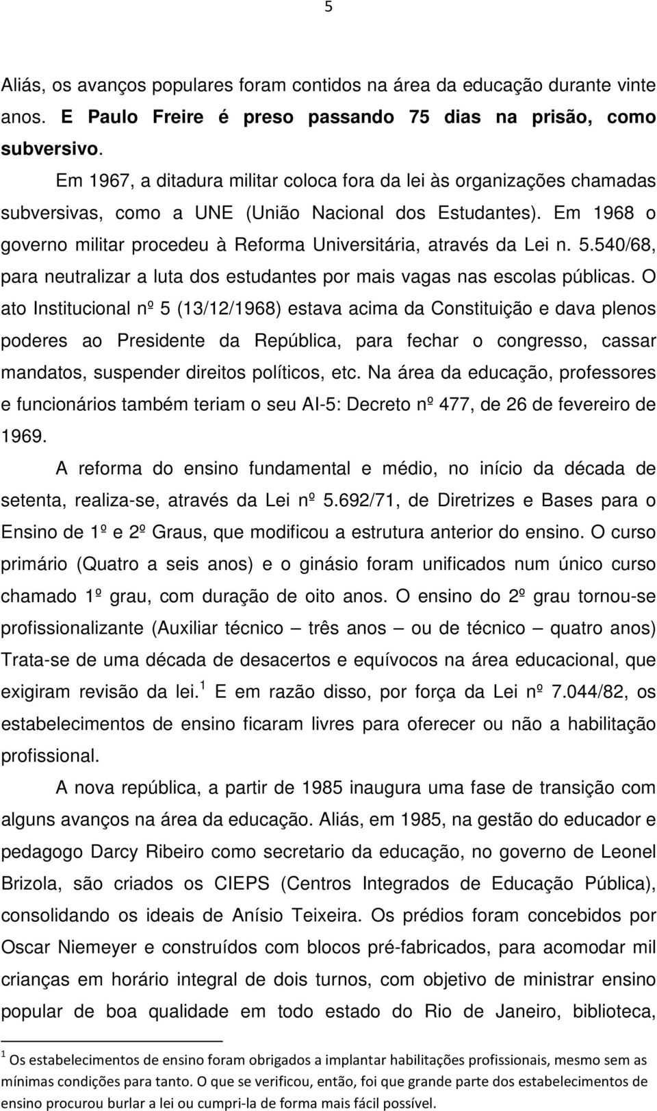 Em 1968 o governo militar procedeu à Reforma Universitária, através da Lei n. 5.540/68, para neutralizar a luta dos estudantes por mais vagas nas escolas públicas.