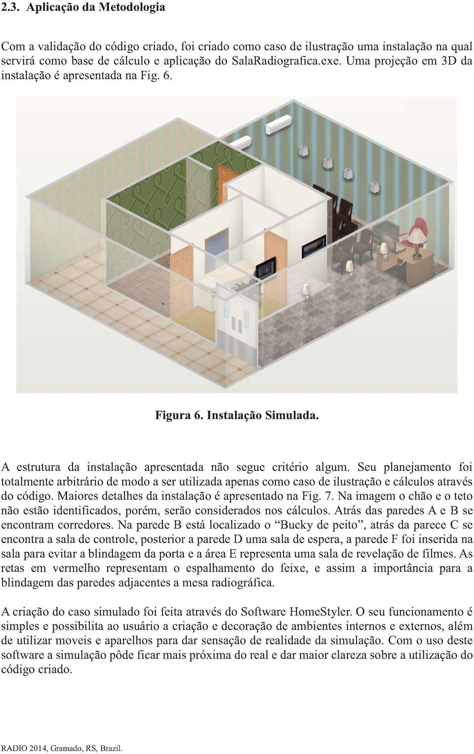 Seu planejamento foi totalmente arbitrário de modo a ser utilizada apenas como caso de ilustração e cálculos através do código. Maiores detalhes da instalação é apresentado na Fig. 7.