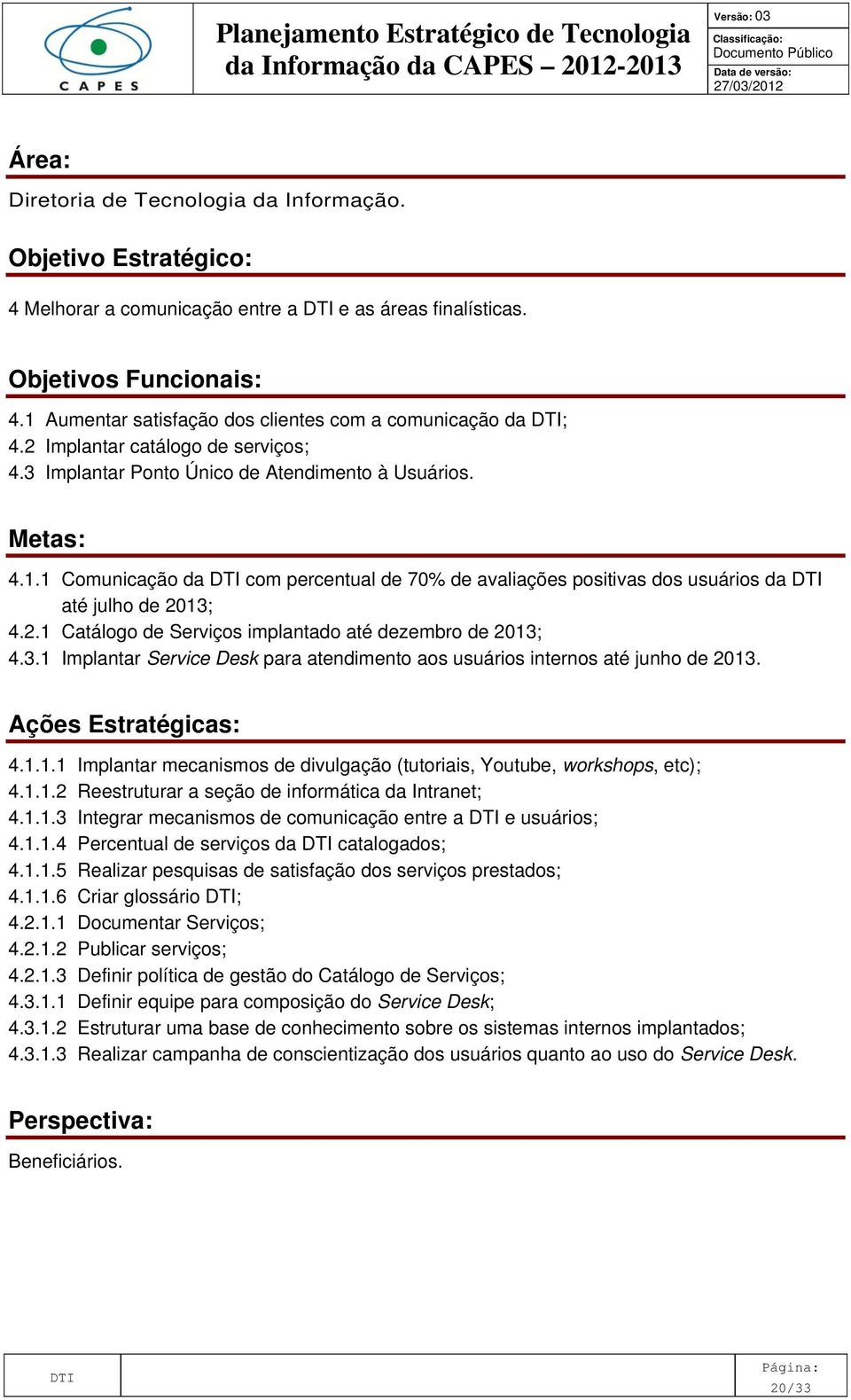 2.1 Catálogo de Serviços implantado até dezembro de 2013; 4.3.1 Implantar Service Desk para atendimento aos usuários internos até junho de 2013. Ações Estratégicas: 4.1.1.1 Implantar mecanismos de divulgação (tutoriais, Youtube, workshops, etc); 4.