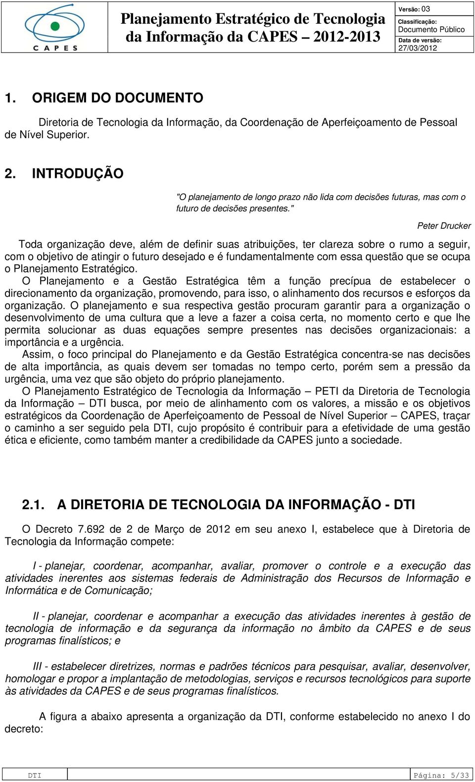 " Peter Drucker Toda organização deve, além de definir suas atribuições, ter clareza sobre o rumo a seguir, com o objetivo de atingir o futuro desejado e é fundamentalmente com essa questão que se