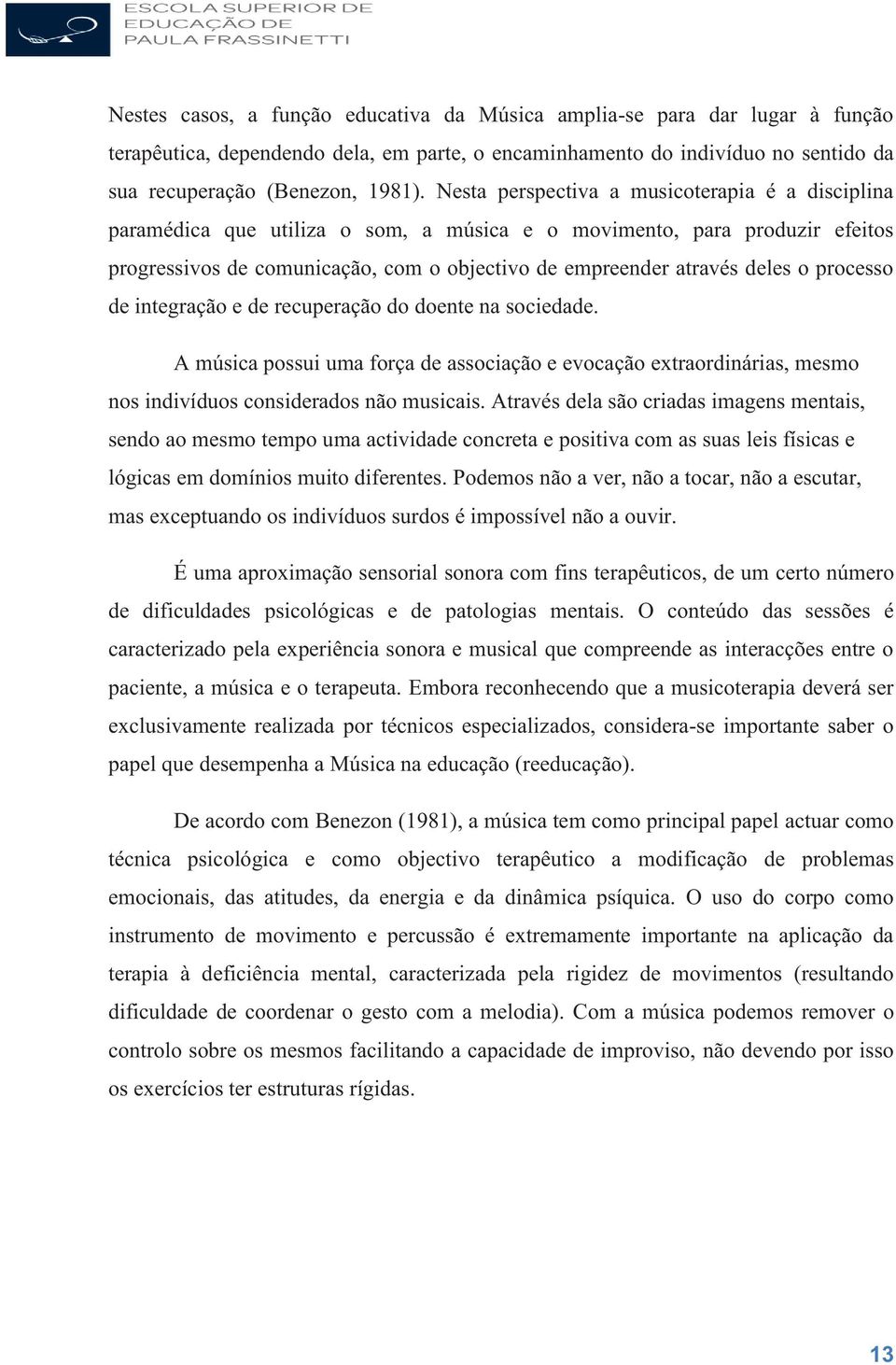 processo de integração e de recuperação do doente na sociedade. A música possui uma força de associação e evocação etraordinárias, mesmo nos indivíduos considerados não musicais.