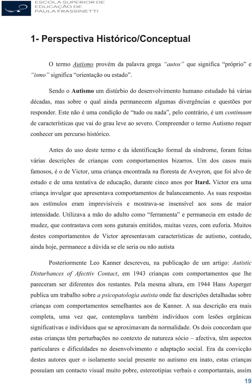 Este não é uma condição de tudo ou nada, pelo contrário, é um continuum de características que vai do grau leve ao severo. Compreender o termo Autismo requer conhecer um percurso histórico.