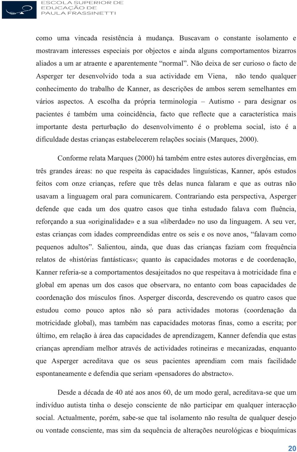 Não deia de ser curioso o facto de Asperger ter desenvolvido toda a sua actividade em Viena, não tendo qualquer conhecimento do trabalho de Kanner, as descrições de ambos serem semelhantes em vários