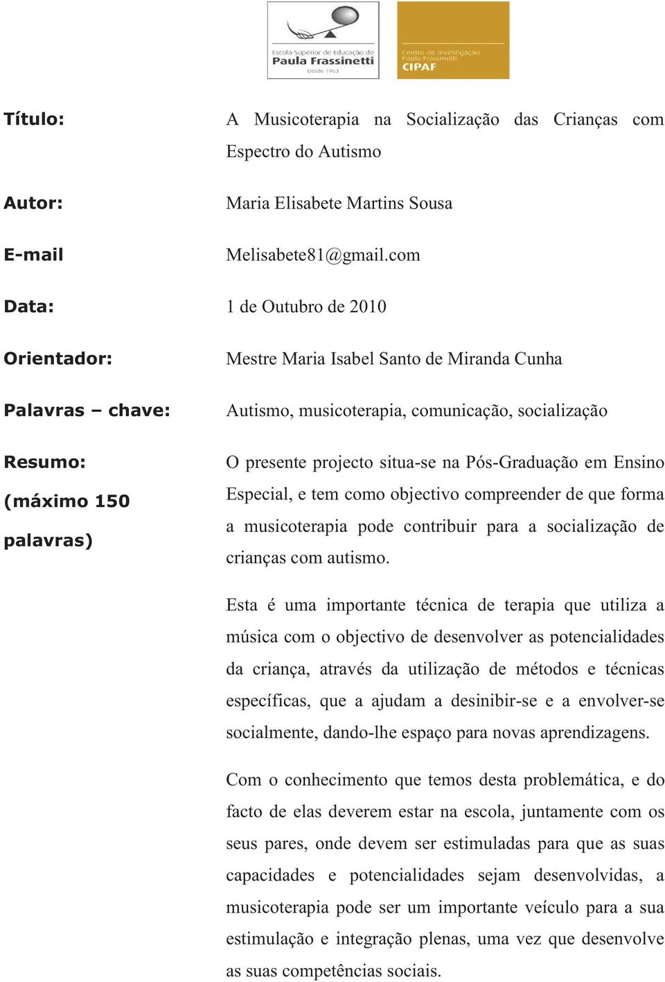 projecto situa-se na Pós-Graduação em Ensino Especial, e tem como objectivo compreender de que forma a musicoterapia pode contribuir para a socialização de crianças com autismo.