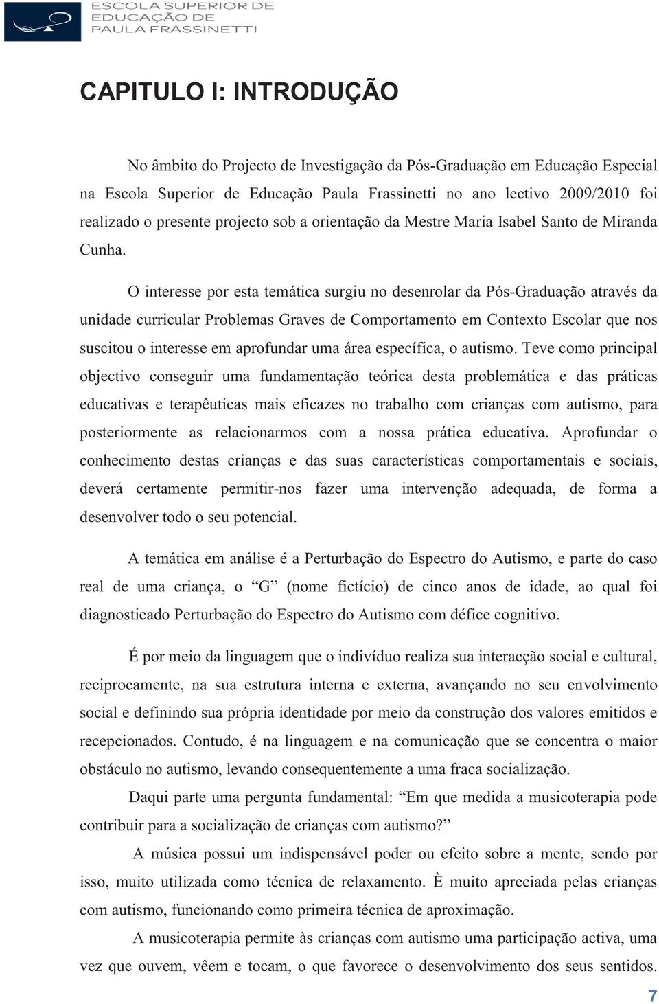 O interesse por esta temática surgiu no desenrolar da Pós-Graduação através da unidade curricular Problemas Graves de Comportamento em Conteto Escolar que nos suscitou o interesse em aprofundar uma