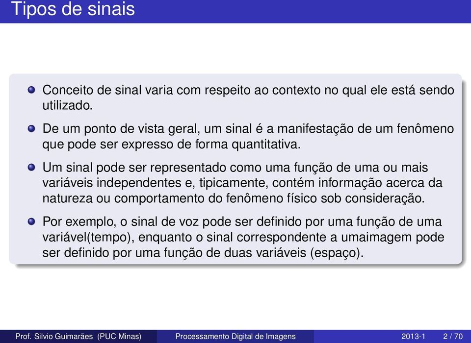 Um sinal pode ser representado como uma função de uma ou mais variáveis independentes e, tipicamente, contém informação acerca da natureza ou comportamento do fenômeno