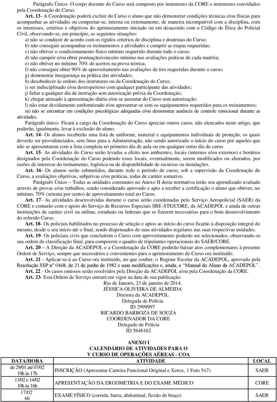 com a disciplina, com os interesses, critérios e objetivos do aprimoramento iniciado ou em desacordo com o Código de Ética do Policial Civil, observando-se, em princípio, as seguintes situações: a)