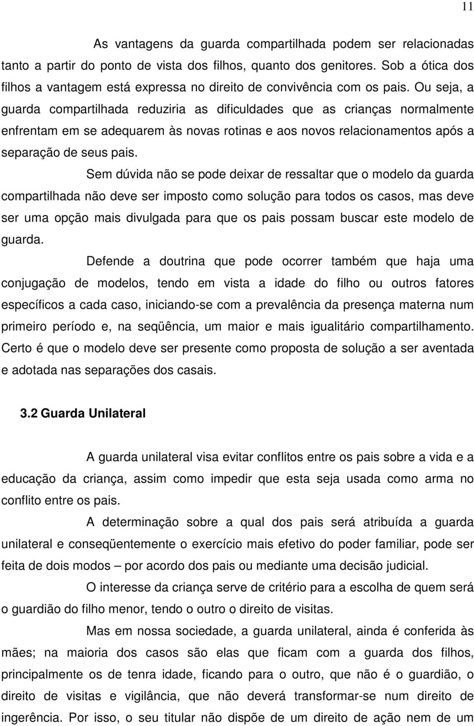 Ou seja, a guarda compartilhada reduziria as dificuldades que as crianças normalmente enfrentam em se adequarem às novas rotinas e aos novos relacionamentos após a separação de seus pais.