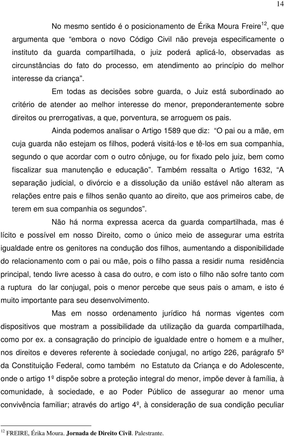 Em todas as decisões sobre guarda, o Juiz está subordinado ao critério de atender ao melhor interesse do menor, preponderantemente sobre direitos ou prerrogativas, a que, porventura, se arroguem os