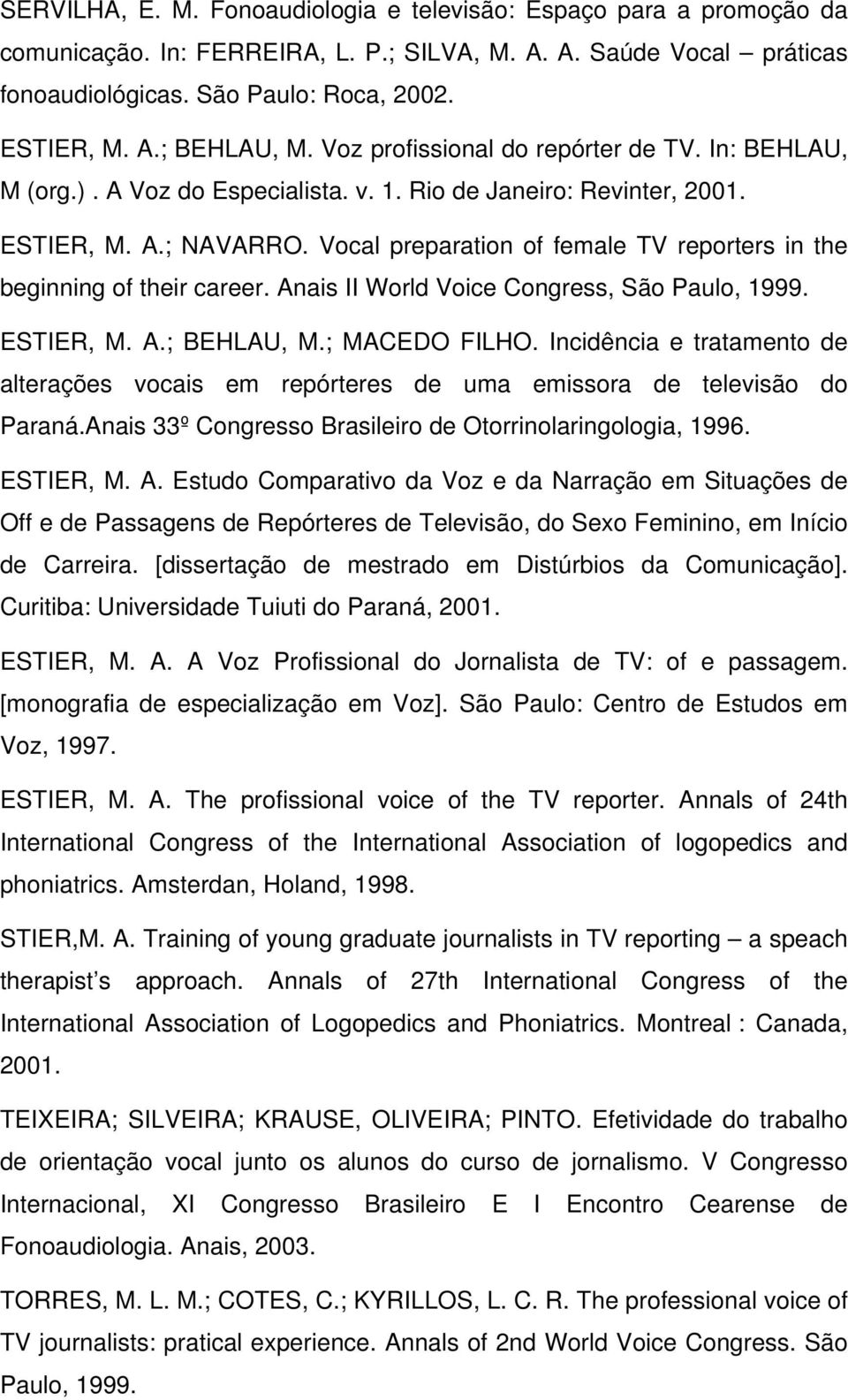 Vocal preparation of female TV reporters in the beginning of their career. Anais II World Voice Congress, São Paulo, 1999. ESTIER, M. A.; BEHLAU, M.; MACEDO FILHO.