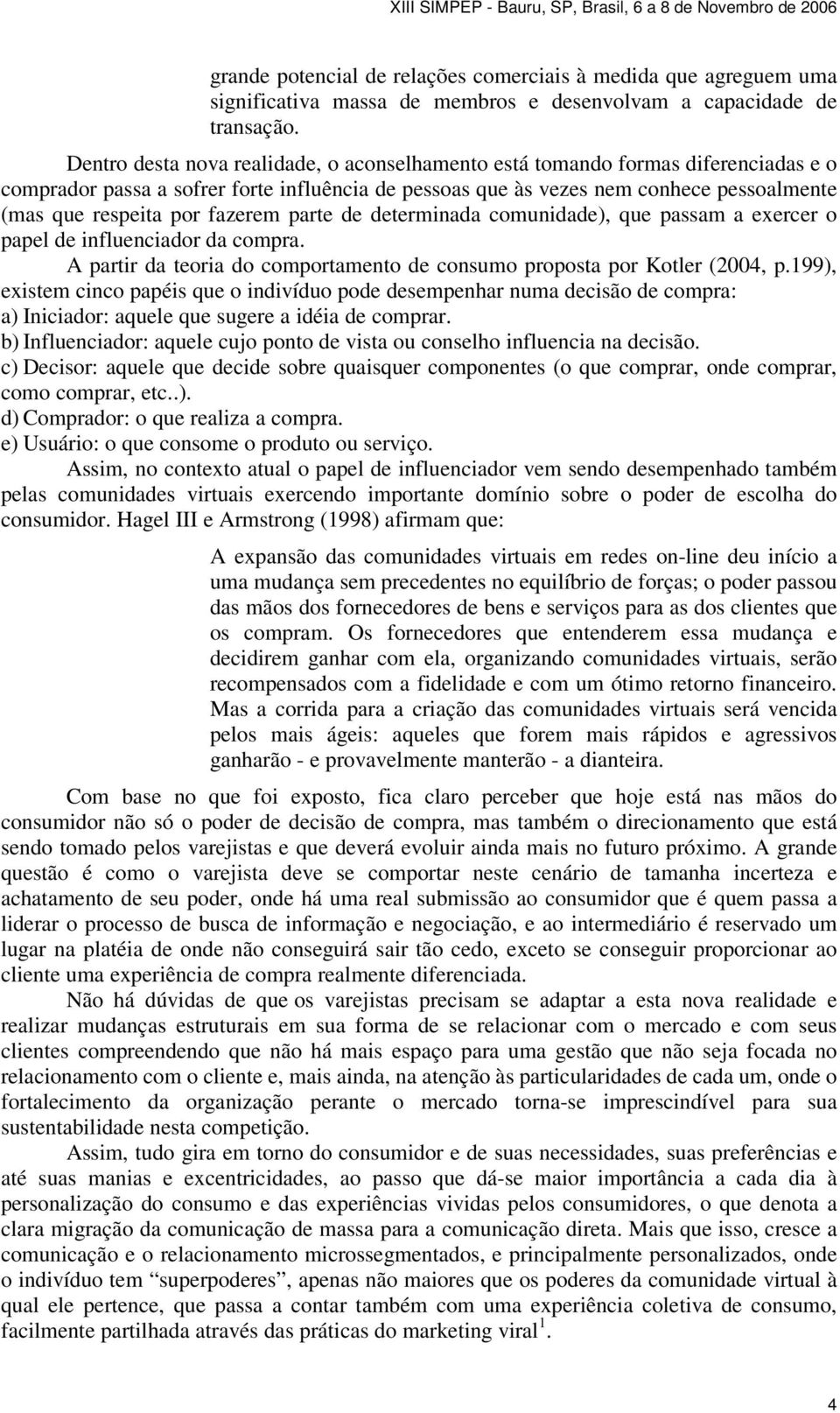 fazerem parte de determinada comunidade), que passam a exercer o papel de influenciador da compra. A partir da teoria do comportamento de consumo proposta por Kotler (2004, p.